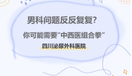 男科问题反反复复？你可能需要“中西医组合拳”